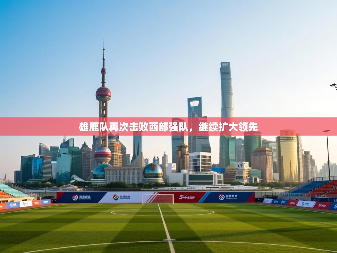 雄鹿队再次击败西部强队，继续扩大领先  第1张