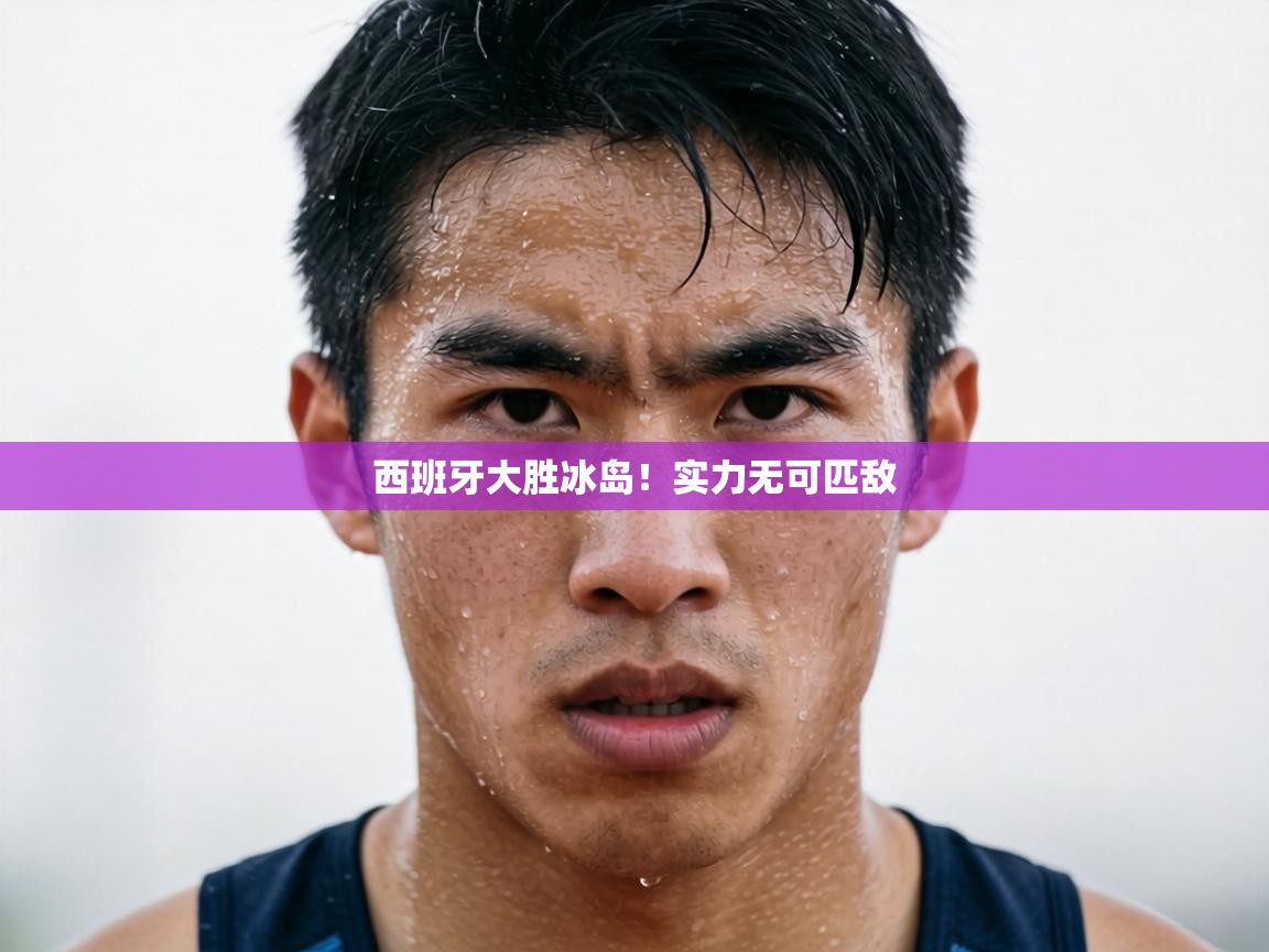 西班牙大胜冰岛!实力无可匹敌