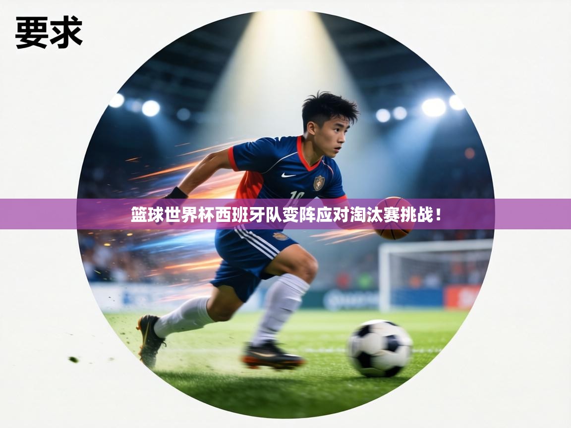 篮球世界杯西班牙队变阵应对淘汰赛挑战! 第1张